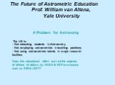 The Future of Astrometric Education Prof. William van Altena, Yale University. A Problem for Astronomy The US is: – Not educating students in Astrometry. – Not employing astrometrists in teaching positions. – Not using astrometrists talents in major research facilities. Does this educational effort 