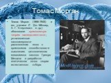 Томас Морган. Томас Морган (1866-1945) и его ученики (Г. Дж. Мёллер, А. Г. Стертевант и др.) обосновали хромосомную теорию наследственности; установленные закономерности расположения генов в хромосомах способствовали выяснению цитологических механизмов законов Грегора Менделя и разработке генетическ