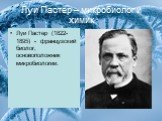 Луи Пастер – микробиолог и химик. Луи Пастер (1822-1895) - французский биолог, основоположник микробиологии.