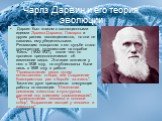 Чарлз Дарвин и его теория эволюции. Дарвин был знаком с эволюционными идеями Эразма Дарвина, Ламарка и других ранних эволюционистов, но они не казались ему убедительными. Решающим поворотом в его судьбе стало кругосветное путешествие на корабле "Бигль" (1832-1837), после чего он проникся п