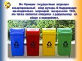 Во Франции государством запрещен несортированный сбор мусора. В Нидерландах законодательно запрещено захоронение ТБО, это также является стимулом к раздельному их сбору и переработке.