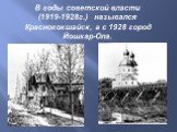 В годы советской власти (1919-1928г.) назывался Краснококшайск, а с 1928 город Йошкар-Ола.