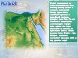 Рельеф. Египет не находится на стыке тектонических плит, поэтому рельеф Египта в основном равнинный. Между двумя плато Ливийской пустыни и Аравийской пустыни проходит река Нил. На юге Синайского полуострова можно увидеть горную цепь, однако эти горы невысокие их высота, не превышает 2000 м. Самая вы