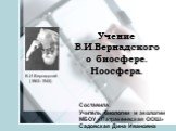 Учение В.И.Вернадского о биосфере. Ноосфера. В.И.Вернадский (1863–1945). Составила: Учитель биологии и экологии МБОУ «Патракеевская ООШ» Садовская Дина Ивановна