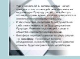 Уже в начале XX в. В.И.Вернадский начал говорить о том, что воздействие человека на окружающую Природу растет столь быстро, что не за горами время, когда он превратится в основную геологообразующую силу. И как следствие он должен будет принять на себя ответственность за будущее развитие Природы. Раз