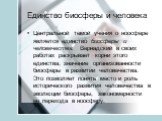 Единство биосферы и человека. Центральной темой учения о ноосфере является единство биосферы и человечества. Вернадский в своих работах раскрывает корни этого единства, значение организованности биосферы в развитии человечества. Это позволяет понять место и роль исторического развития человечества в