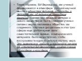 Таким образом, В.И.Вернадский как ученый формировался в атмосфере русской научной мысли о единстве Человека и Природы, о Человеке как об активном природном факторе. Однако мир неживой материи и живого вещества не был в сознании ученых связан с миром человека и общества, им созданного. Научные дисцип