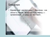 Вернадский рассматривал биосферу как область жизни, включающую наряду с организмами и среду их обитания.