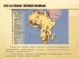 ПОЛЕЗНЫЕ ИСКОПАЕМЫЕ. Какая часть Африки богата рудными полезными ископаемыми магматического происхождения, а какая – полезными ископаемыми осадочного происхождения? С чем связаны различия в размещении месторождений полезных ископаемых разного происхождения?