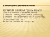 Благородные цветные металлы Определите основные районы добычи золота в России и сделайте вывод: 1-е место – Магаданская обл. (29т в год) 2-е место - Красноярский край (18т в год) 3-е место-Якутия (13 т) 4-е место – Иркутска обл. (12 т)