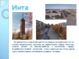 За сравнительно короткий срок Инта проделала огромный путь от мелких разрозненных поселков до современного города. Интинцы многое делают по благоустройству и озеленению города. Выработался особый – интинский – стиль строительства. Стены домов здесь похожи своими затейливыми узорами на ковры.