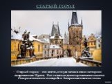 СТАРЫЙ ГОРОД. Старый город – это место, откуда начала свою историю современная Прага. Его главные достопримечательности: Староместская площадь и Астрономические часы.