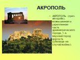 АКРОПОЛЬ. АКРОПОЛЬ (греч. akropolis), возвышенная и укрепленная часть древнегреческого города, т. е. верхний город; крепость (убежище на случай войны).