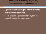 сведения о традициях, быте, национальных праздниках. …for dessert you got Brown Betty, which nobody ate… - …на сладкое - „рыжую Бетти”, пудинг с патокой, только его никто не ел.