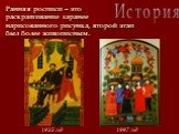 Ранняя росписи – это раскрашивание заранее нарисованного рисунка, второй этап был более живописным. 1935 год 1997 год