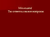 Молодец! Ты ответил на все вопросы