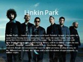 Linkin Park — American alternative rock band. Founded in 1996 year under the name Xero. Having been around since 2000 under the name Linkin Park, the group has twice received the award "Grammy". The group found success with their debut album in 2000 called Hybrid Theory, sold in 27 million
