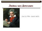 Людвиг ван Бетховен. (16.12.1770 - 26.03.1827)