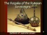 The Regalia of the Russian Sovereigns. Symbols of supreme power.