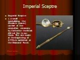 Imperial Sceptre. Imperial Sceptre ( a small mace symbolizing the Absolute power) carried at the coronation ceremony by Catherine the Great did not live to our times. The one made at the beginning of 1770s is exhibited at the Diamond Fund. Mace-жезл
