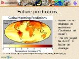 Future predictions…. Based on no changes in emissions (“business as usual”) The UK would be 2-3.5°C hotter on average. cc. Robert A. Rohde http://www.globalwarmingart.com/wiki/Image:Global_Warming_Predictions_Map_jpg