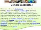 Climate classification. There are several ways to classify climates into similar regimes. Originally, climes were defined in Ancient Greece to describe the weather depending upon a location's latitude. Modern climate classification methods can be broadly divided into genetic methods, which focus on 