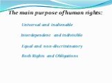 The main purpose of human rights: Universal and inalienable Interdependent and indivisible Equal and non-discriminatory Both Rights and Obligations