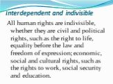 All human rights are indivisible, whether they are civil and political rights, such as the right to life, equality before the law and freedom of expression; economic, social and cultural rights, such as the rights to work, social security and education.