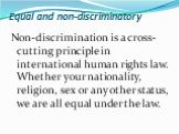 Non-discrimination is a cross-cutting principle in international human rights law. Whether your nationality, religion, sex or any other status, we are all equal under the law.
