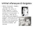 Mikhail Afanasyevich Bulgakov. Mikhail Afanasyevich Bulgakov - Russian writer and playwright. The author of novels, collections of short stories, humorous anecdotes, and about two dozen pieces. In his creation I really like the novel «Master and Margarita». Someone thinks that this novel Bulgakov wr