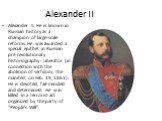 Alexander II. Alexander II. He is known in Russian history as a champion of large-scale reforms. He was awarded a special epithet in Russian pre-revolutionary historiography - Liberator (in connection with the abolition of serfdom, the manifest on Feb. 19, 1861). He is devoted, fail-minded and deter
