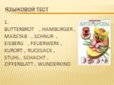 1. Butterbrot - , hamburger-, Maßstab - , Schnur -, Eisberg - , Feuerwerk-, Kurort-, Rucksack-, Stuhl-, Schacht-, Zifferblatt-, Wunderkind-. Языковой тест