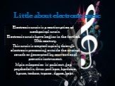 Little about electronic music. Electronic music is a continuation of mechanical music. Electronic music have begins in the fortieth 20th century. This music is created mainly through electronic processing outside the musical sounds or generated by conventional acoustic instrument. Main subspecies is