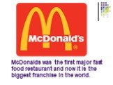 McDonalds was the first major fast food restaurant and now it is the biggest franchise in the world.