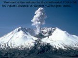 The most active volcano in the continental USA is Mt. St. Helens (located in western Washington state).