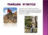 travelling by bicycle. Traveling by bicycle can be one of the most fullfilling ways to get from one place to another as it is healthy, stimulating, eco-friendly, and allows the traveler to experience more of the places that he/she travels through.