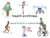 Health and fitness. A sound mind is in a sound body.