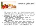 What is your diet? Diets Proper diet forms the basis of man's vitality, vivacity, and longevity. Healthy eating does not mean giving up all your favorite foods; it's all about choosing foods wisely, preparing meals in a healthier way. Well-balanced diet is the key to good health. Aim to eat food fro