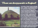 There are also pyramids in England! In magazine of UFO №30 for July, 19th, 2004 on page 9 Dmitry Vasileva's message " Mysterious pyramids is placed... In England ". It is informed that several years ago the group of the Russian scientists has returned from England where was engaged in stud
