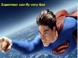 Superman can fly very fast