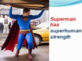 Superman has superhuman strength