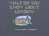What do you know about London? Что вы знаете о Лондоне?