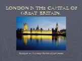 London is the capital of Great Britain. Лондон – столица Великобритании.