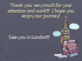Thank you very much for your attention and work!!! I hope you enjoy our journey! See you in London!!!