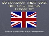 Do you know what parts does Great Britain consist of? Вы знаете из каких частей состоит Великобритания?