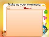 Make up your own menu. Menu.
