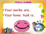 WELL DONE! Your marks are… Your home task is…