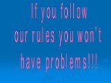 If you follow our rules you won’t have problems!!!