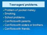 Teenagers’ problems. Problem of pocket money. Smoking. School problems. Conflicts with parents. Conflicts with sisters or brothers. Conflicts with friends.