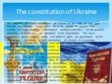 The adoption of a new constitution of Ukraine on the 28th of June 1996 became an important event in the life of the people of Ukraine. Our country has long-standing constitutional traditions.Common to all mankind principles of democracy are embodied in the Constitution. The basic economic, social, c